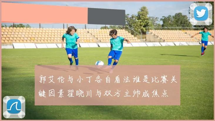 郭艾伦与小丁各自看法谁是比赛关键因素翟晓川与双方主帅成焦点
