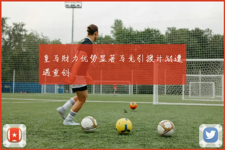 皇马财力优势显著马竞引援计划遭遇重创