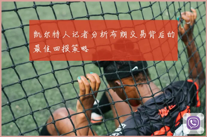 凯尔特人记者分析布朗交易背后的最佳回报策略