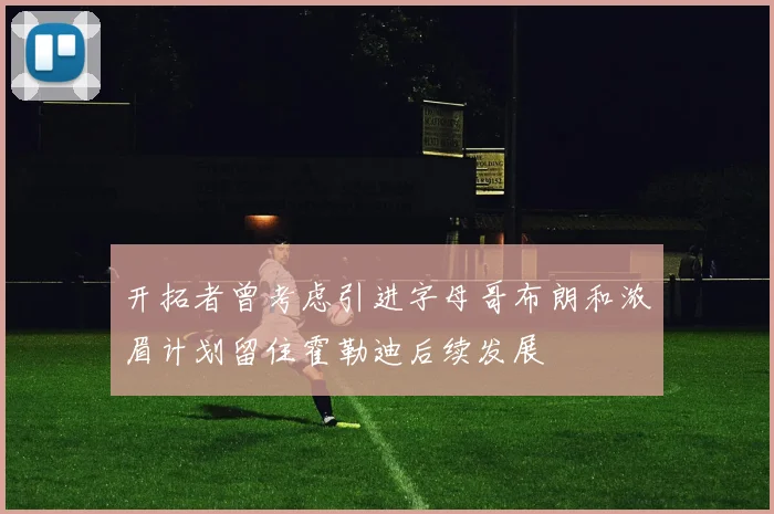 开拓者曾考虑引进字母哥布朗和浓眉计划留住霍勒迪后续发展