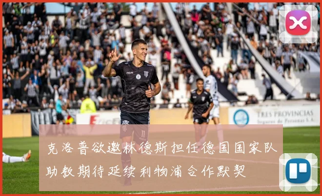 克洛普欲邀林德斯担任德国国家队助教期待延续利物浦合作默契
