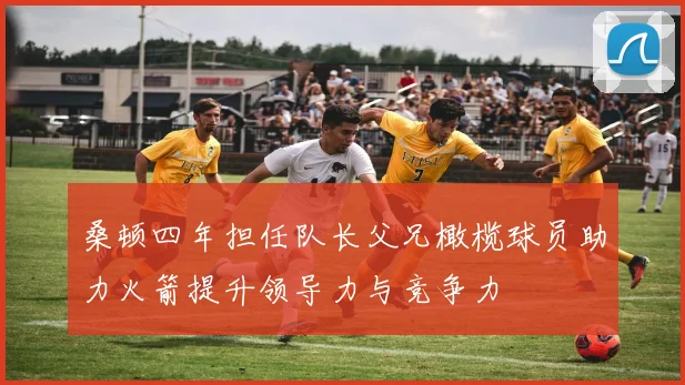 桑顿四年担任队长父兄橄榄球员助力火箭提升领导力与竞争力