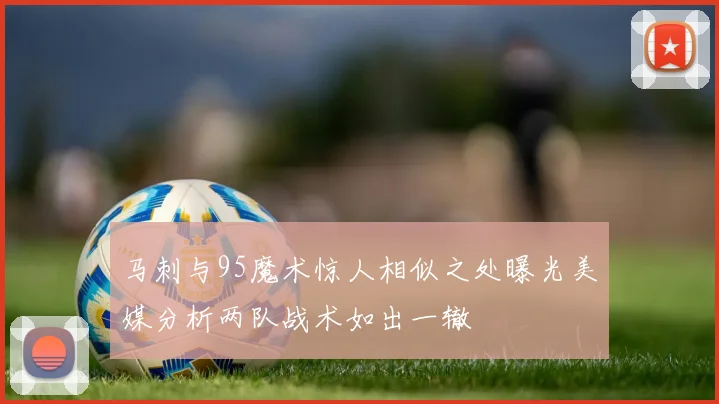 马刺与95魔术惊人相似之处曝光美媒分析两队战术如出一辙